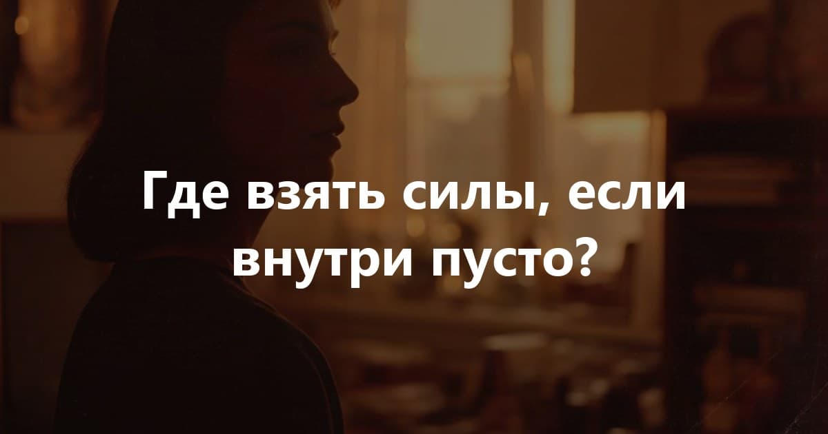 Где взять силы, если внутри пусто?